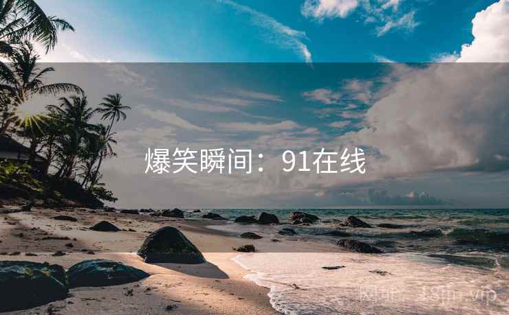 爆笑瞬间：91在线