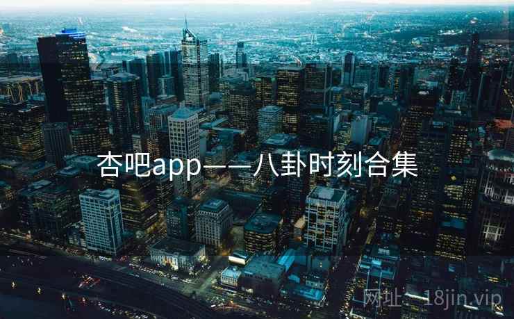 杏吧app——八卦时刻合集