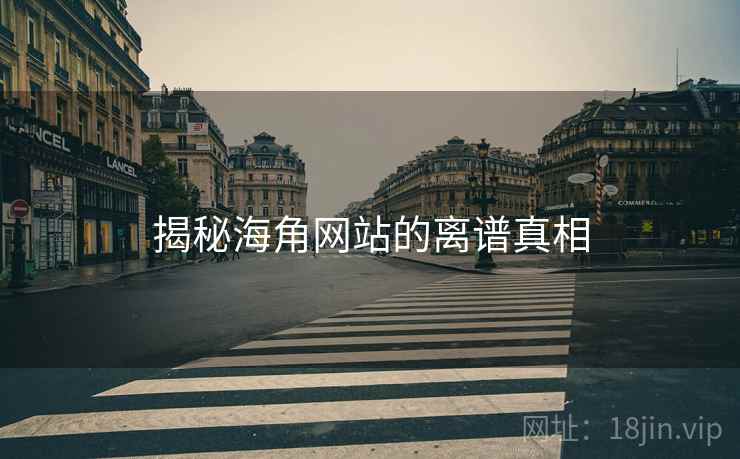 揭秘海角网站的离谱真相
