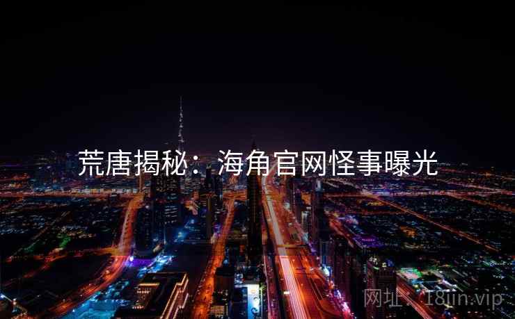 荒唐揭秘:海角官网怪事曝光 荒唐揭秘:海角官网怪事曝光