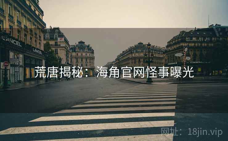 荒唐揭秘:海角官网怪事曝光 荒唐揭秘:海角官网怪事曝光