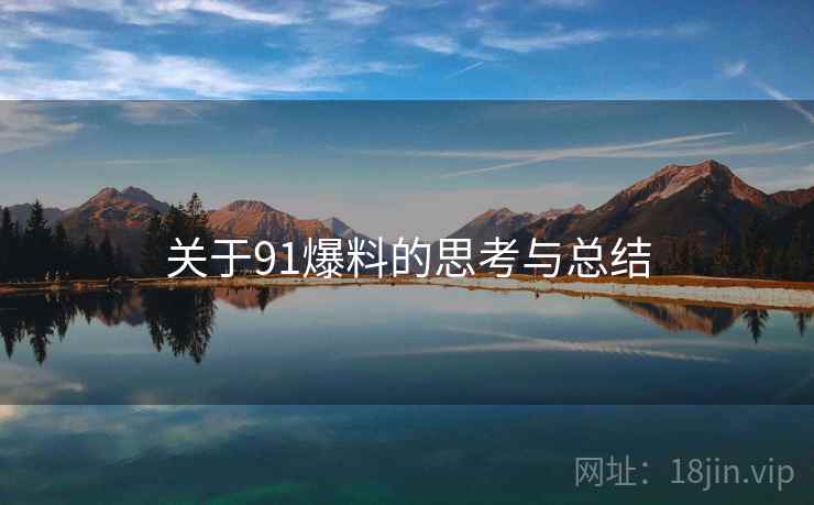 关于91爆料的思考与总结 关于91爆料的思考与总结