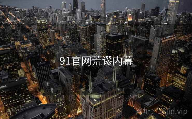 91官网荒谬内幕 91官网荒谬内幕