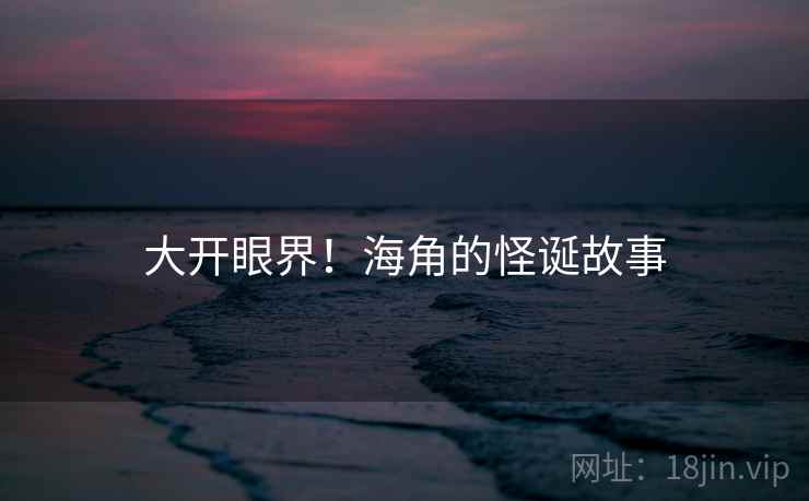 大开眼界!海角的怪诞故事 大开眼界!海角的怪诞故事