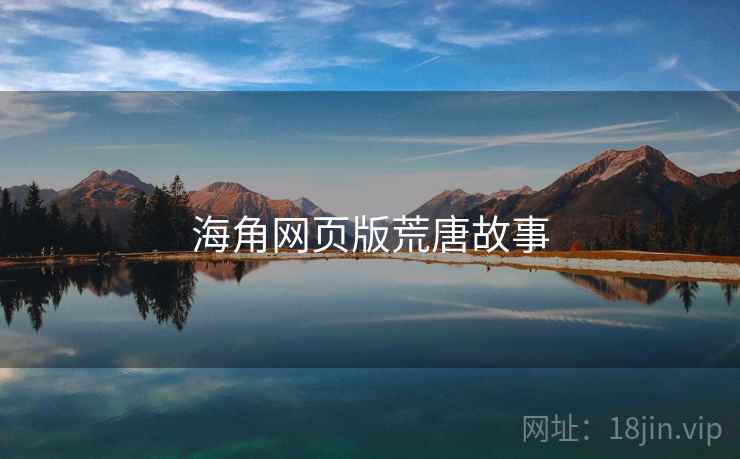 海角网页版荒唐故事 海角网页版荒唐故事