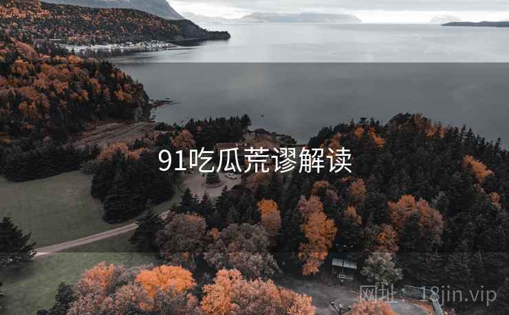 91吃瓜荒谬解读 91吃瓜荒谬解读