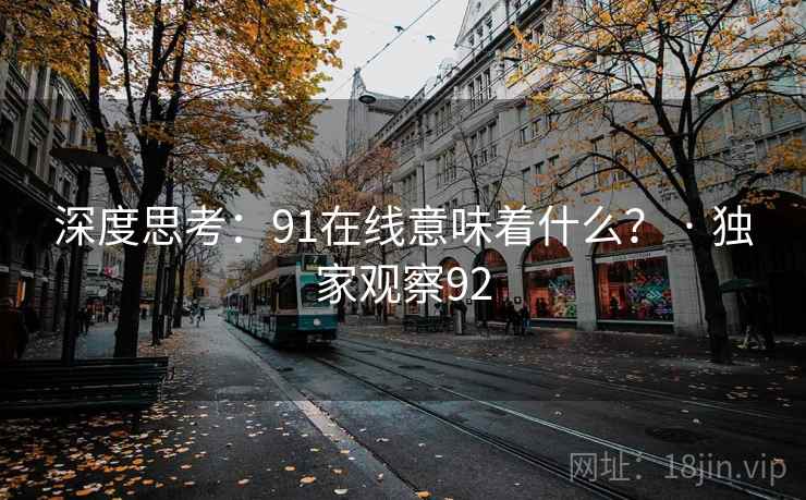 深度思考:91在线意味着什么? · 独家观察92 深度思考:91在线意味着什么? · 独家观察92