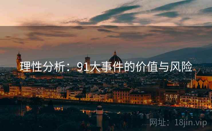 理性分析:91大事件的价值与风险 理性分析:91大事件的价值与风险