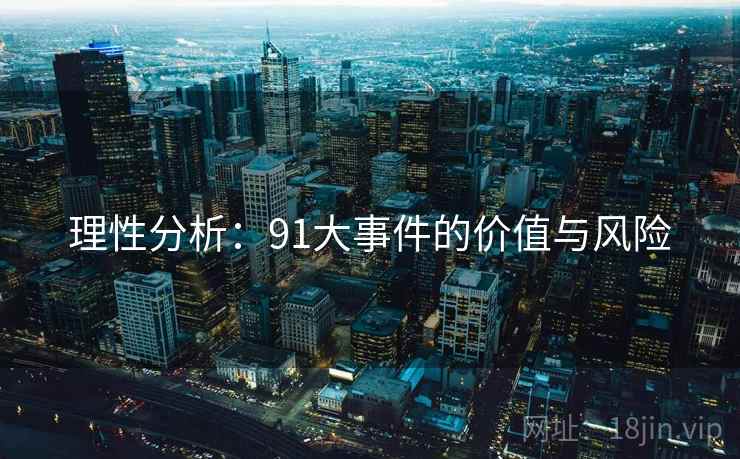 理性分析:91大事件的价值与风险 理性分析:91大事件的价值与风险