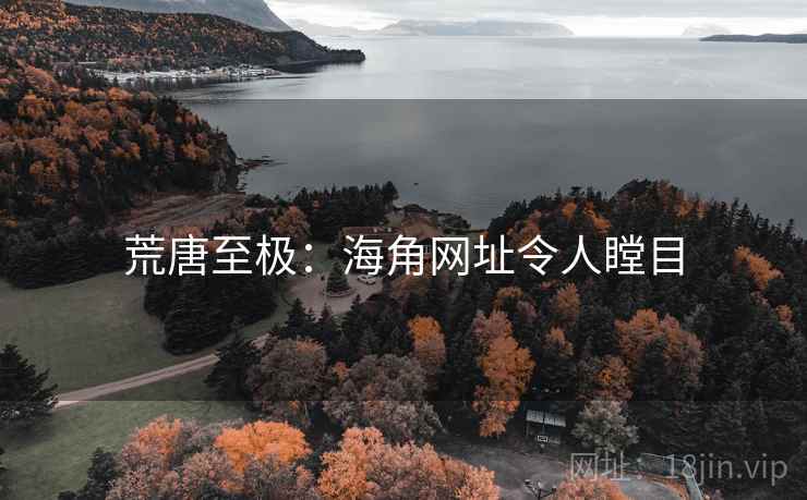 荒唐至极:海角网址令人瞠目 荒唐至极:海角网址令人瞠目