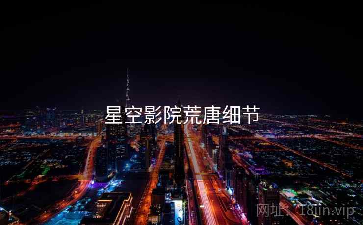 星空影院荒唐细节 星空影院荒唐细节