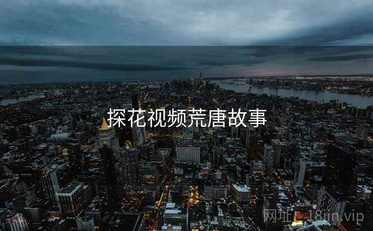 探花视频荒唐故事 探花视频荒唐故事