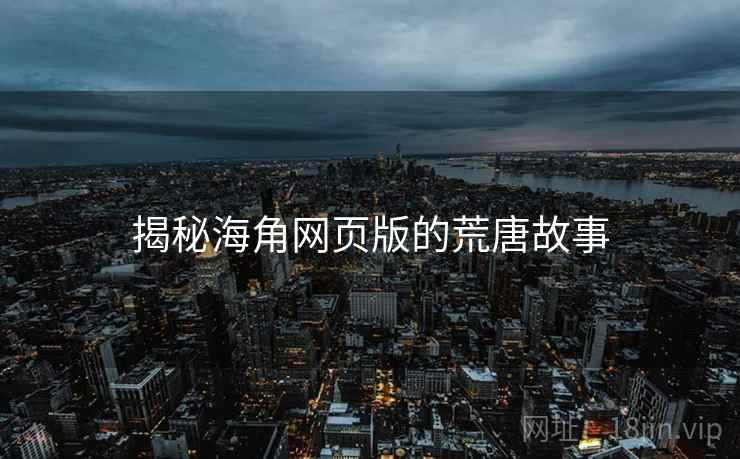 揭秘海角网页版的荒唐故事 揭秘海角网页版的荒唐故事