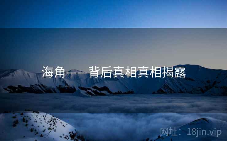 海角——背后真相真相揭露 海角——背后真相真相揭露