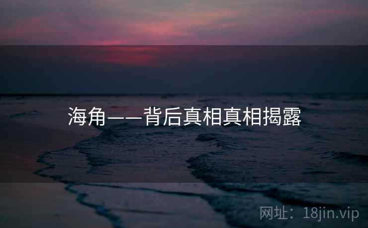 海角——背后真相真相揭露 海角——背后真相真相揭露