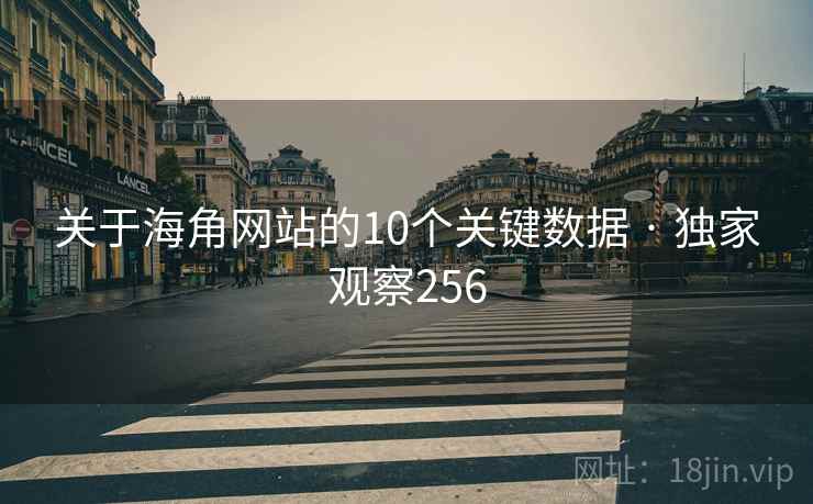 关于海角网站的10个关键数据 · 独家观察256 关于海角网站的10个关键数据 · 独家观察256