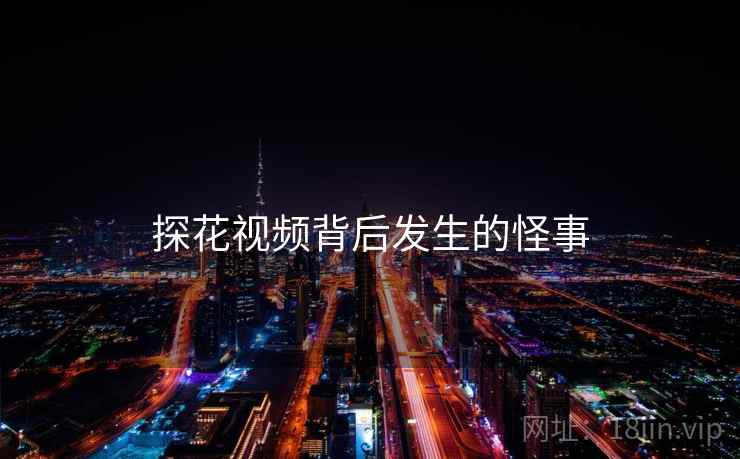 探花视频背后发生的怪事 探花视频背后发生的怪事