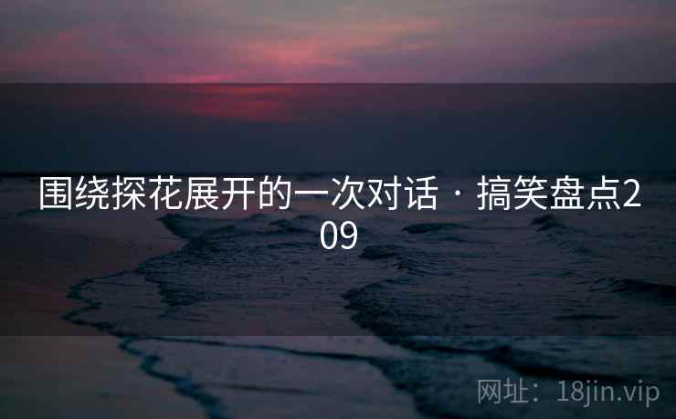 围绕探花展开的一次对话 · 搞笑盘点209 围绕探花展开的一次对话 · 搞笑盘点209