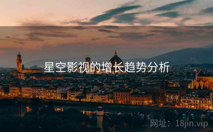 星空影视的增长趋势分析 星空影视的增长趋势分析