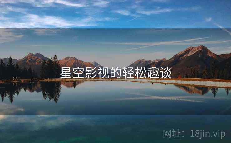 星空影视的轻松趣谈 星空影视的轻松趣谈