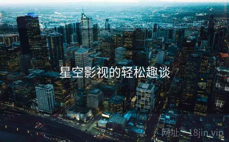 星空影视的轻松趣谈 星空影视的轻松趣谈