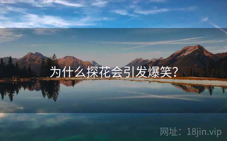 为什么探花会引发爆笑? 为什么探花会引发爆笑?