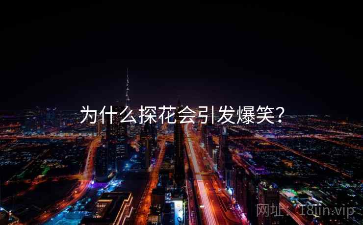 为什么探花会引发爆笑? 为什么探花会引发爆笑?