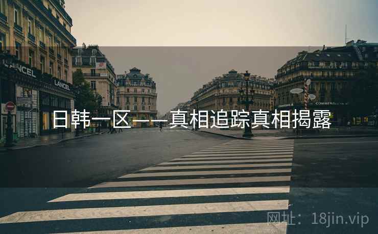 日韩一区——真相追踪真相揭露 日韩一区——真相追踪真相揭露