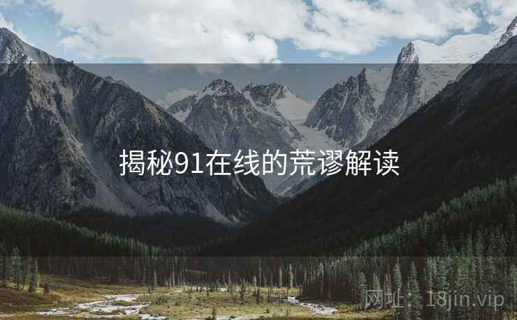 揭秘91在线的荒谬解读 揭秘91在线的荒谬解读