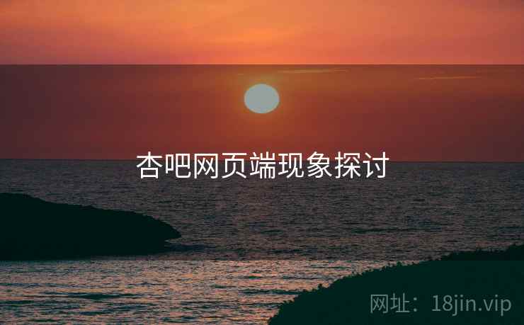 杏吧网页端现象探讨 杏吧网页端现象探讨