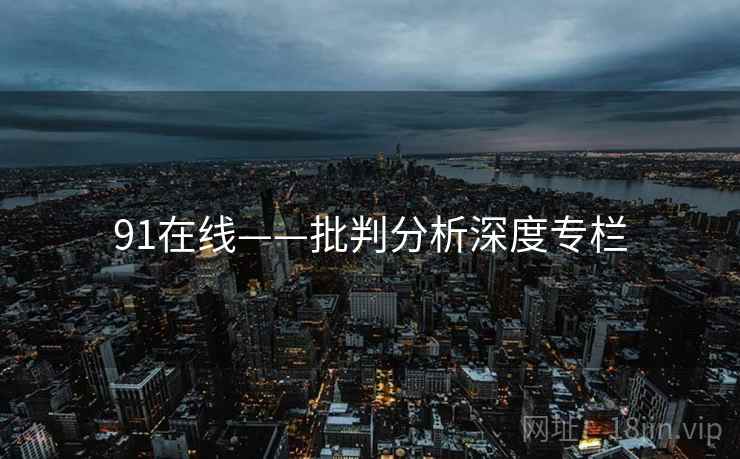 91在线——批判分析深度专栏 91在线——批判分析深度专栏