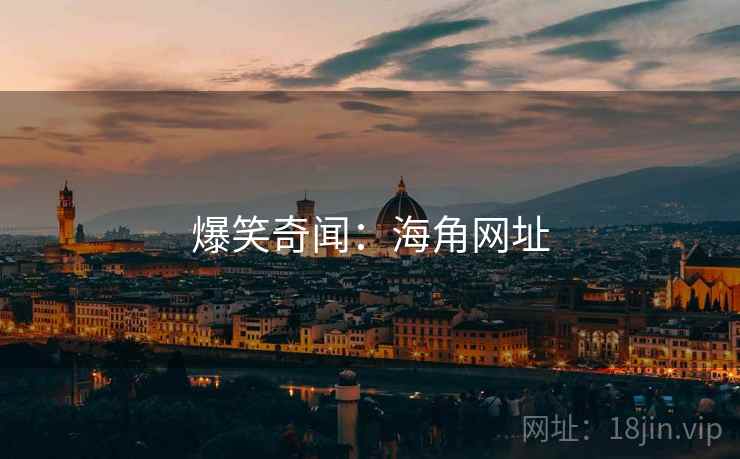 爆笑奇闻:海角网址 爆笑奇闻:海角网址