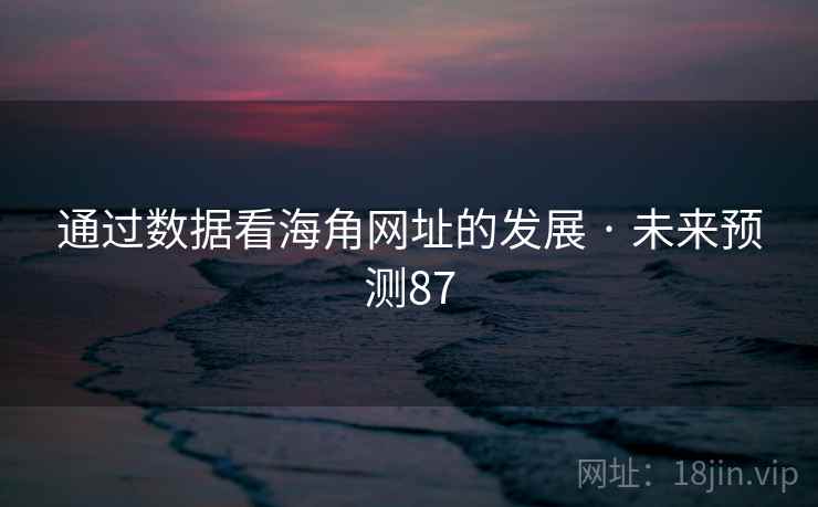 通过数据看海角网址的发展 · 未来预测87 通过数据看海角网址的发展 · 未来预测87