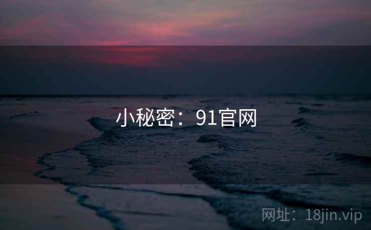小秘密:91官网 小秘密:91官网
