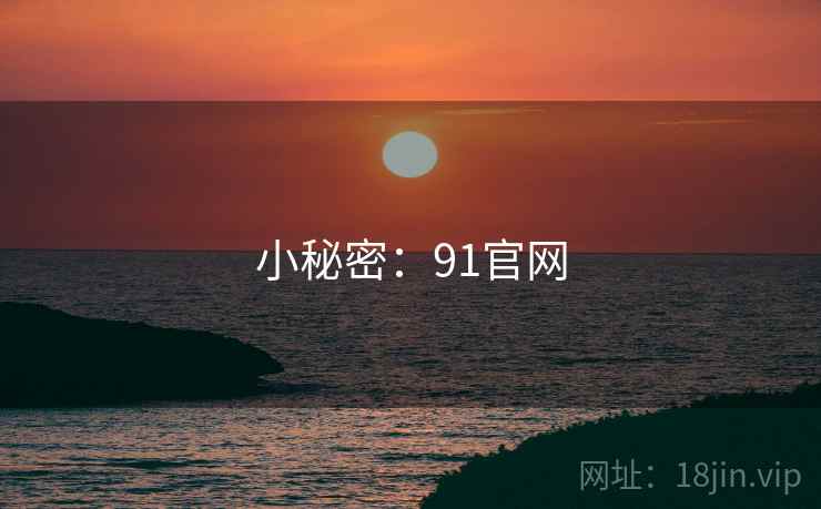 小秘密:91官网 小秘密:91官网