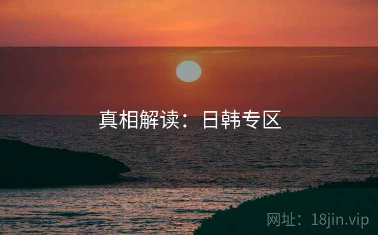 真相解读:日韩专区 真相解读:日韩专区