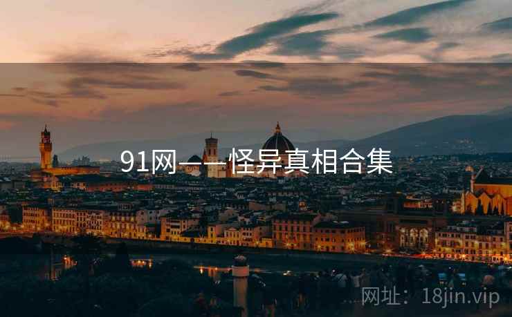 91网——怪异真相合集 91网——怪异真相合集