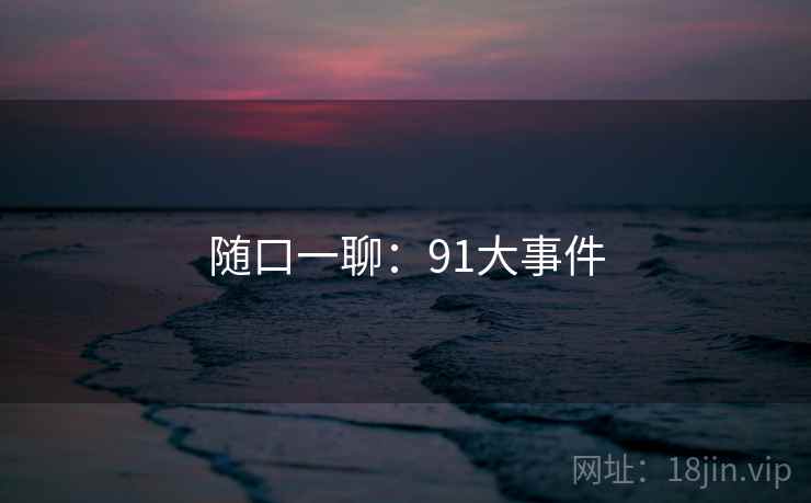 随口一聊:91大事件 随口一聊:91大事件