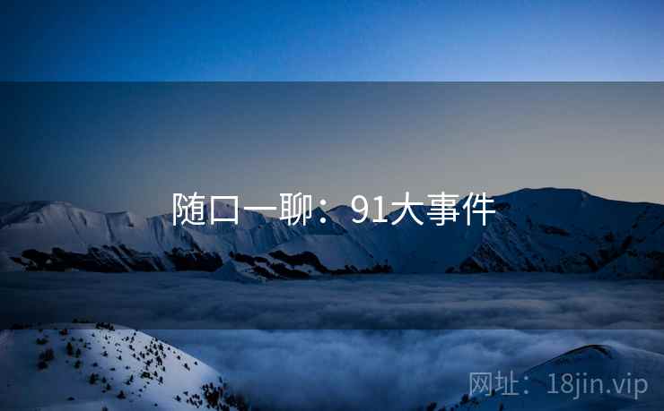 随口一聊:91大事件 随口一聊:91大事件