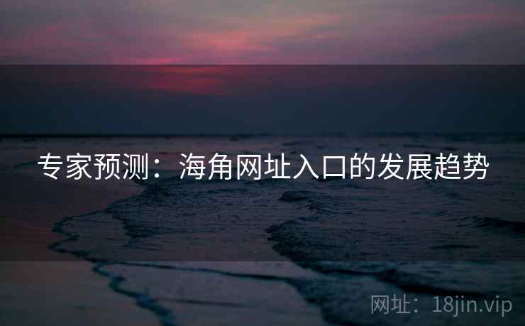 专家预测:海角网址入口的发展趋势 专家预测:海角网址入口的发展趋势