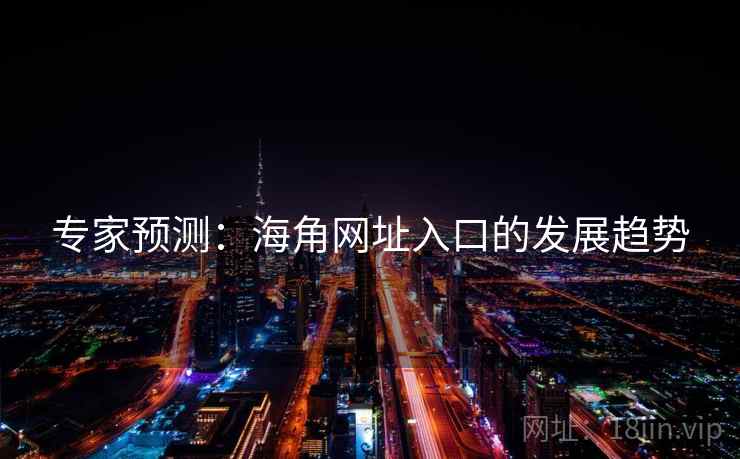 专家预测:海角网址入口的发展趋势 专家预测:海角网址入口的发展趋势