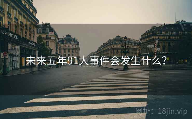 未来五年91大事件会发生什么? 未来五年91大事件会发生什么?