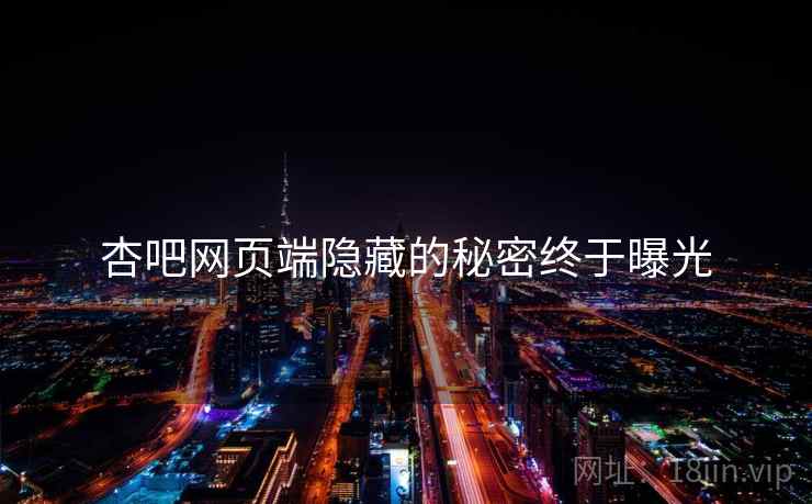 杏吧网页端隐藏的秘密终于曝光