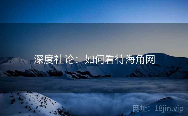 深度社论:如何看待海角网 深度社论:如何看待海角网