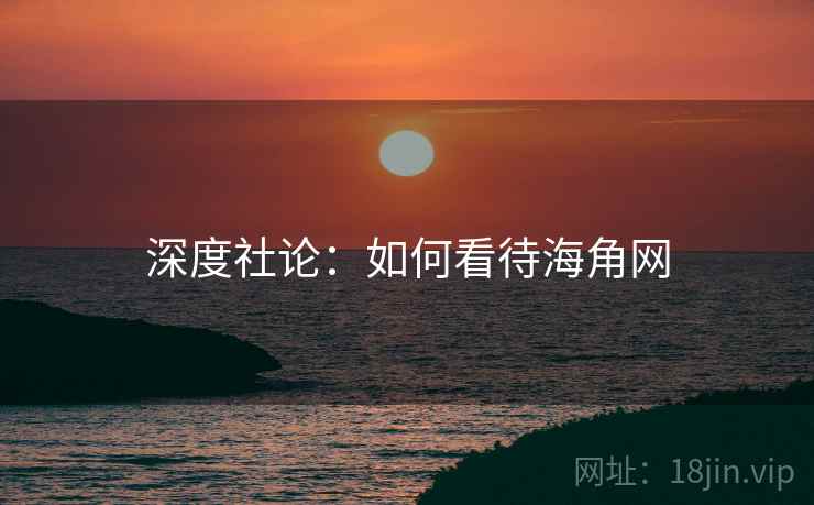 深度社论:如何看待海角网 深度社论:如何看待海角网
