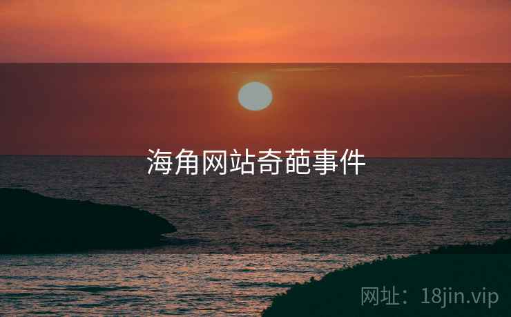 海角网站奇葩事件 海角网站奇葩事件