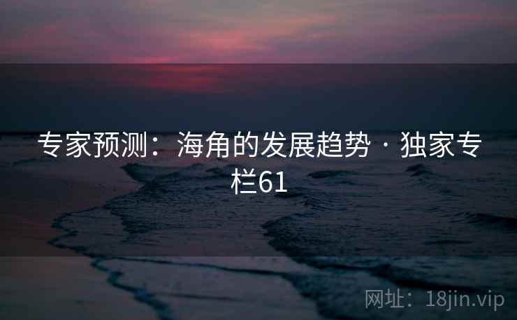 专家预测:海角的发展趋势 · 独家专栏61 专家预测:海角的发展趋势 · 独家专栏61