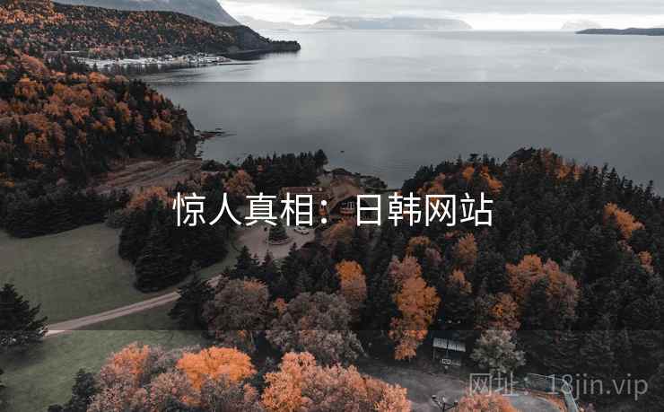 惊人真相:日韩网站 惊人真相:日韩网站