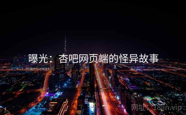 曝光:杏吧网页端的怪异故事 曝光:杏吧网页端的怪异故事