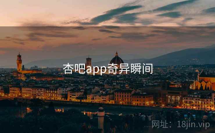 杏吧app奇异瞬间 杏吧app奇异瞬间
